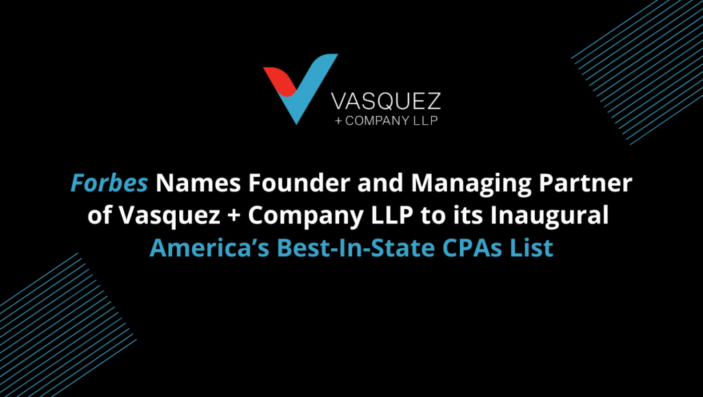 Forbes Names Founder and Managing Partner of Vasquez + Company LLP to Its Inaugural America’s Best-In-State CPAs List