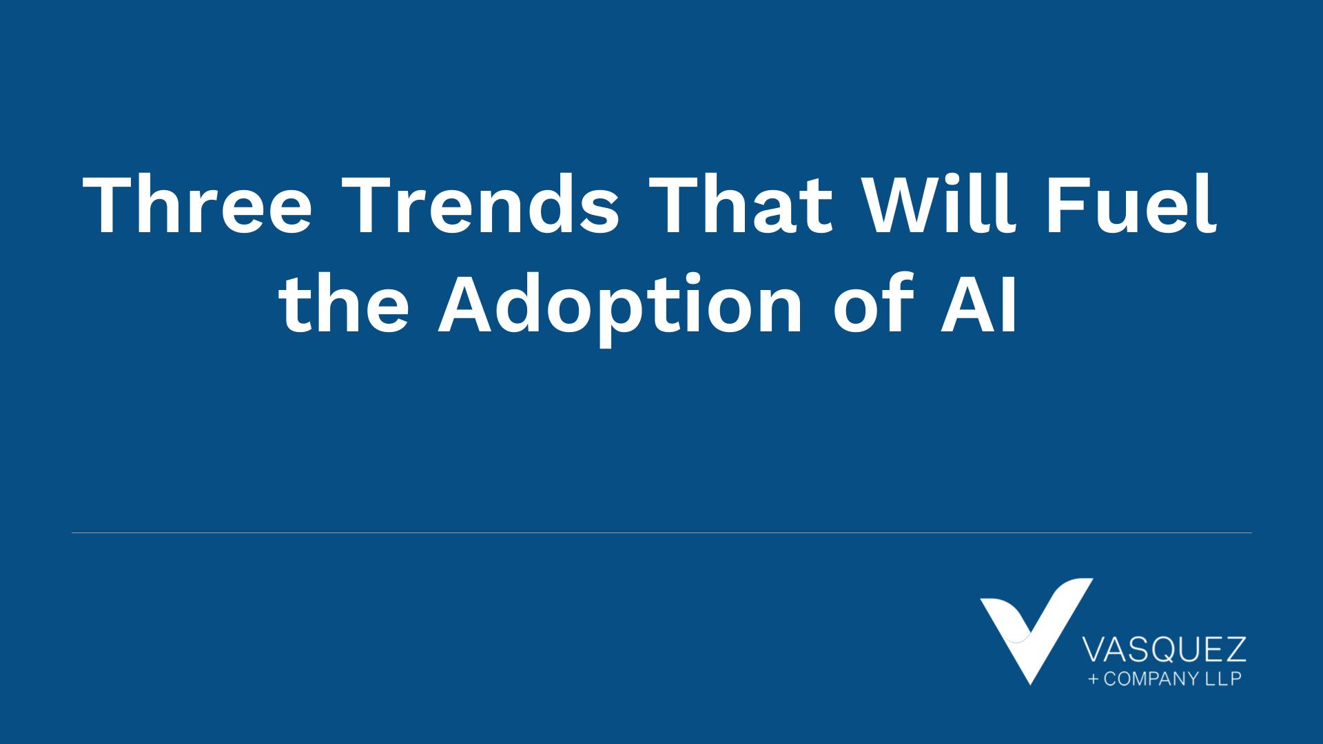 Three Trends That Will Fuel the Adoption of AI