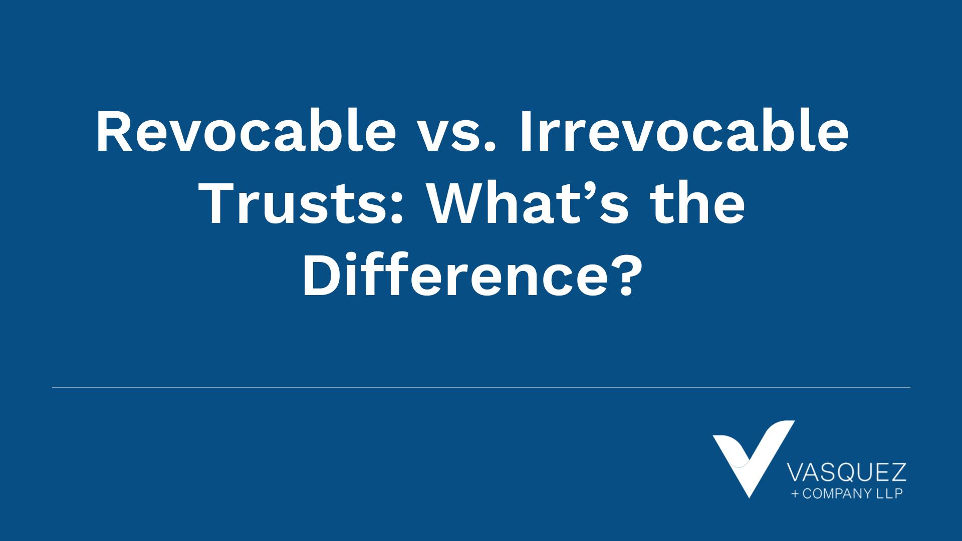 Revocable vs. Irrevocable Trusts: What’s the Difference?