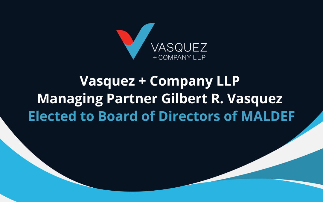 Vasquez + Company LLP Managing Partner Gilbert R. Vasquez Elected to the Board of Directors of MALDEF