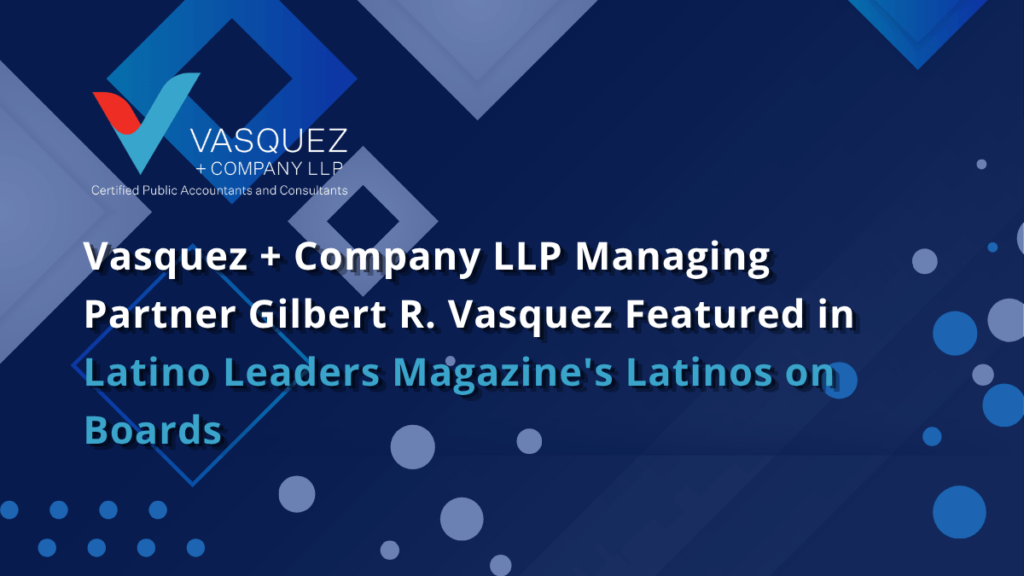 Vasquez + Company LLP Managing Partner Gilbert R. Vasquez Featured in Latino Leaders Magazine’s Latinos on Boards